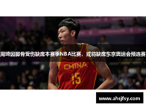 周琦因脚骨受伤缺席本赛季NBA比赛，或将缺席东京奥运会预选赛