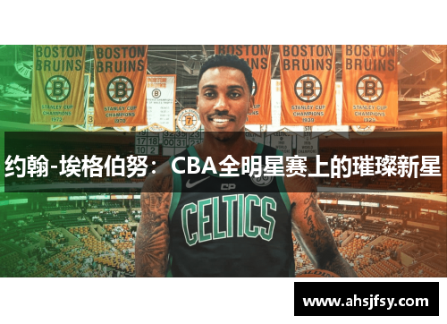 约翰-埃格伯努：CBA全明星赛上的璀璨新星